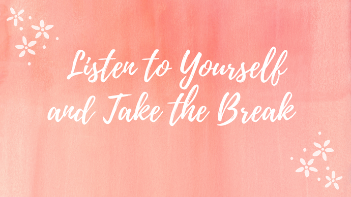 Listen to Yourself and Take a Break